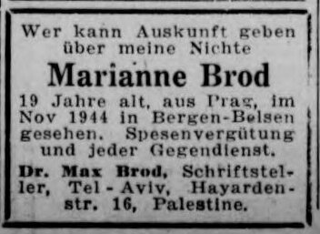 Suchanzeige in der Zeitschrift der Aufbau vom 4. Januar 1946, S. 26. Geschrieben steht: Wer kann Auskunft geben über meine Nichte Marianne Brod 19 Jahre alt, aus Prag, im Nov 1944 in Bergen-Belsen gesehen. Spesenvergütung und jeder Gegendienst. Dr. Max Brod, Schriftsteller, Tel-Aviv, Hayardenstr. 16, Palestine.