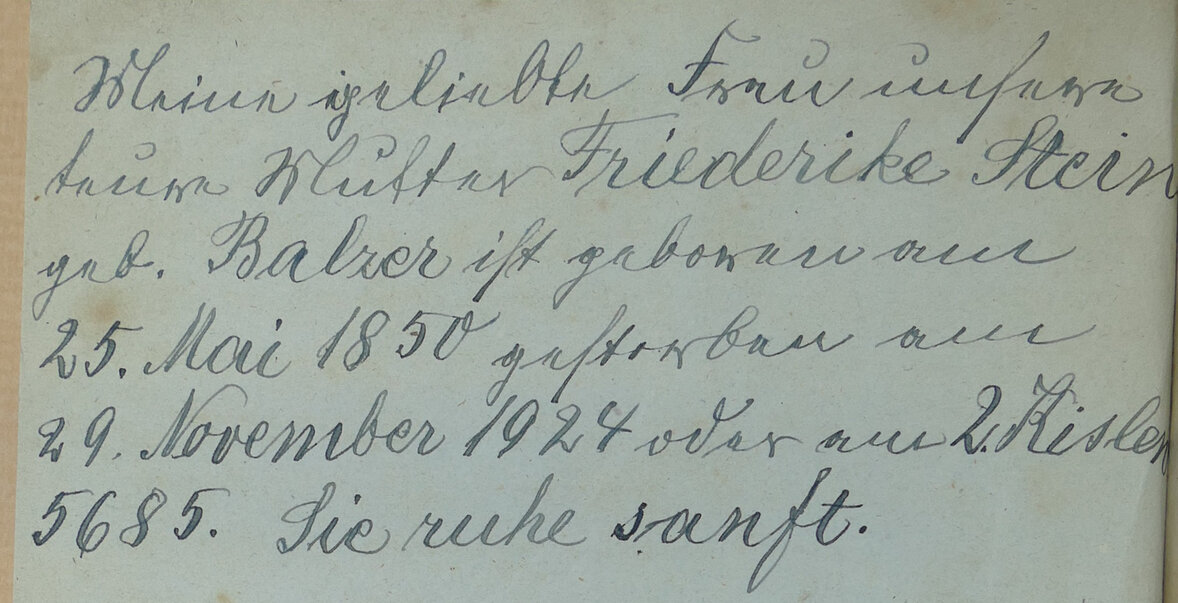Ein Scan aus dem Band 1, Sefer Bereschit (Buch Genesis), hier findet sich der folgende Eintrag:     Meine geliebte Frau unsere teure Mutter Friederike Stein geb. Balzer ist geboren am 25. Mai 1850 gestorben am 29. November 1924 oder am 2. Kislew 5685. Sie ruhe sanft.
